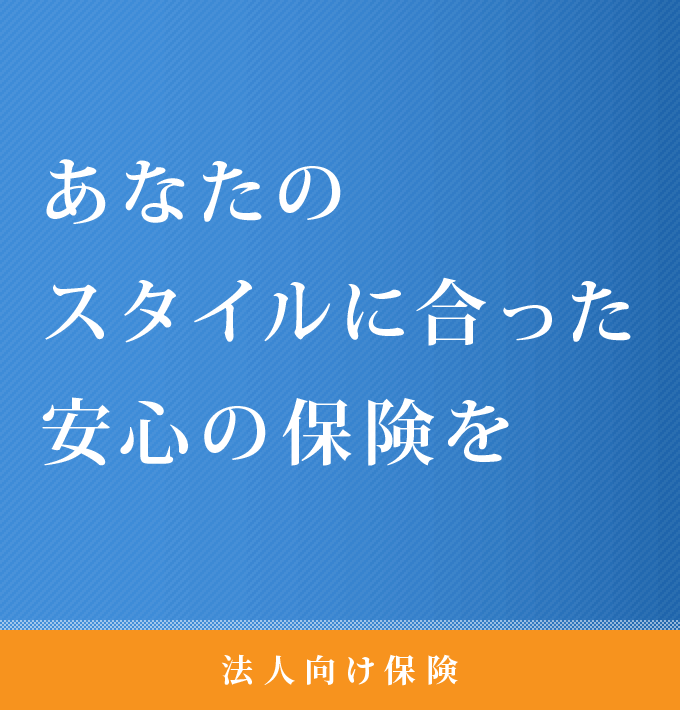 あなたのスタイルに合った安心の保険を