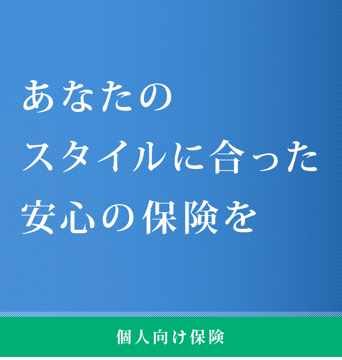 あなたのスタイルに合った安心の保険を