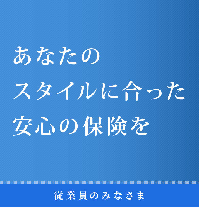 あなたのスタイルに合った安心の保険を